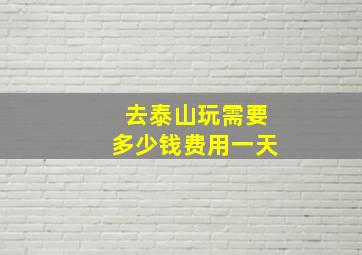 去泰山玩需要多少钱费用一天