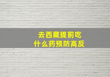 去西藏提前吃什么药预防高反