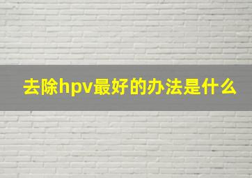 去除hpv最好的办法是什么