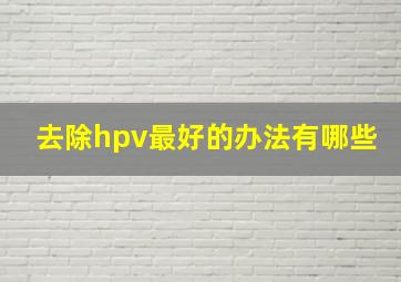 去除hpv最好的办法有哪些