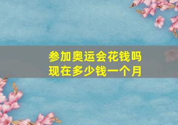 参加奥运会花钱吗现在多少钱一个月