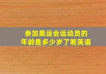 参加奥运会运动员的年龄是多少岁了呢英语