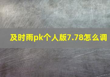 及时雨pk个人版7.78怎么调