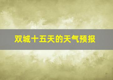 双城十五天的天气预报