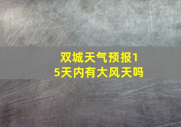 双城天气预报15天内有大风天吗