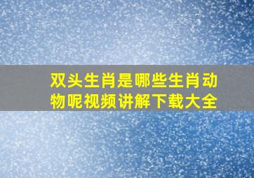 双头生肖是哪些生肖动物呢视频讲解下载大全