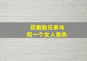 双胞胎兄弟与同一个女人亲热