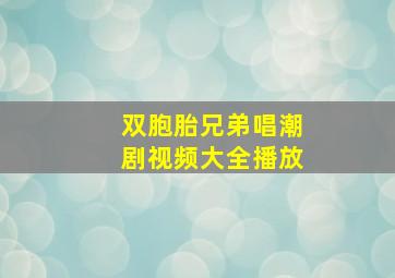 双胞胎兄弟唱潮剧视频大全播放