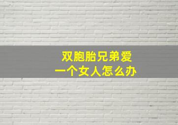 双胞胎兄弟爱一个女人怎么办