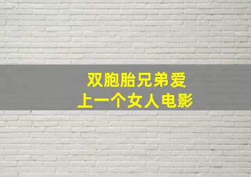 双胞胎兄弟爱上一个女人电影