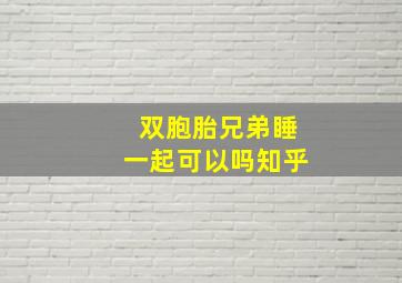 双胞胎兄弟睡一起可以吗知乎