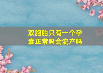 双胞胎只有一个孕囊正常吗会流产吗