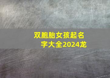 双胞胎女孩起名字大全2024龙