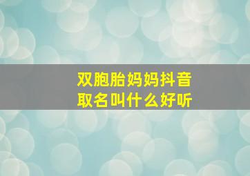 双胞胎妈妈抖音取名叫什么好听