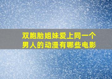 双胞胎姐妹爱上同一个男人的动漫有哪些电影