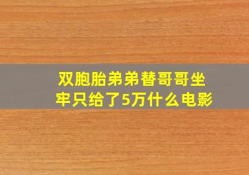 双胞胎弟弟替哥哥坐牢只给了5万什么电影