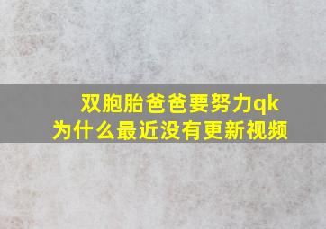 双胞胎爸爸要努力qk为什么最近没有更新视频