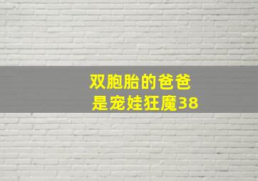 双胞胎的爸爸是宠娃狂魔38