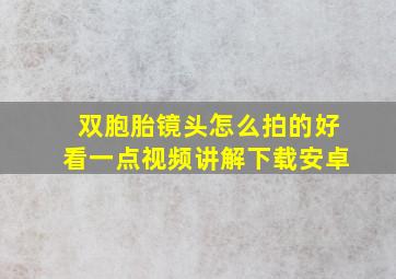 双胞胎镜头怎么拍的好看一点视频讲解下载安卓