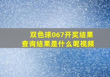 双色球067开奖结果查询结果是什么呢视频