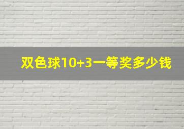 双色球10+3一等奖多少钱