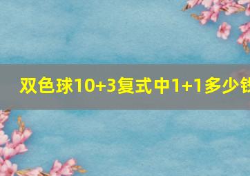 双色球10+3复式中1+1多少钱