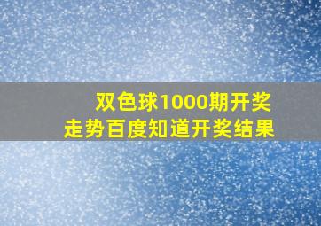 双色球1000期开奖走势百度知道开奖结果