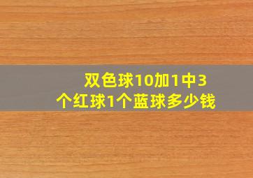 双色球10加1中3个红球1个蓝球多少钱