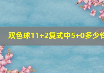 双色球11+2复式中5+0多少钱