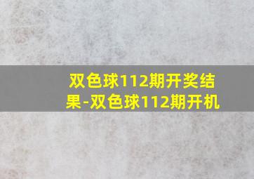 双色球112期开奖结果-双色球112期开机