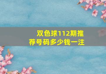 双色球112期推荐号码多少钱一注