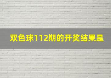 双色球112期的开奖结果是