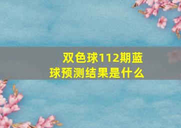 双色球112期蓝球预测结果是什么