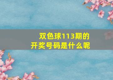 双色球113期的开奖号码是什么呢