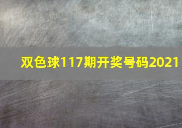 双色球117期开奖号码2021