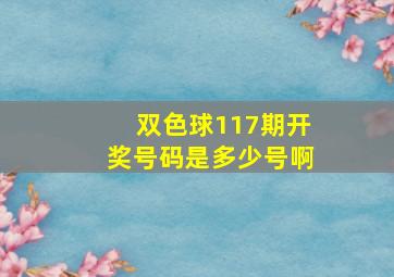 双色球117期开奖号码是多少号啊