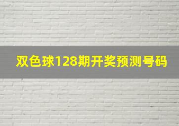 双色球128期开奖预测号码