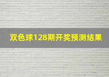 双色球128期开奖预测结果