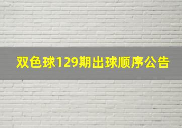 双色球129期出球顺序公告