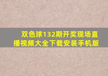 双色球132期开奖现场直播视频大全下载安装手机版