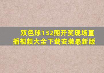 双色球132期开奖现场直播视频大全下载安装最新版