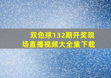 双色球132期开奖现场直播视频大全集下载