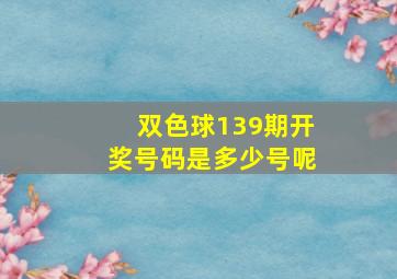 双色球139期开奖号码是多少号呢