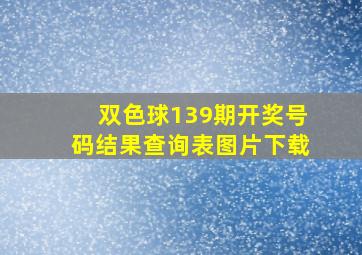 双色球139期开奖号码结果查询表图片下载