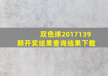 双色球2017139期开奖结果查询结果下载