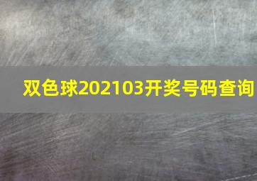 双色球202103开奖号码查询