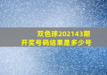 双色球202143期开奖号码结果是多少号