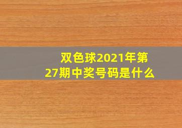 双色球2021年第27期中奖号码是什么