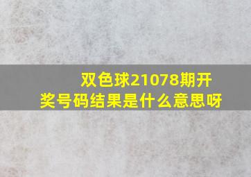 双色球21078期开奖号码结果是什么意思呀