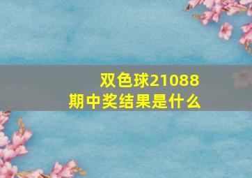 双色球21088期中奖结果是什么